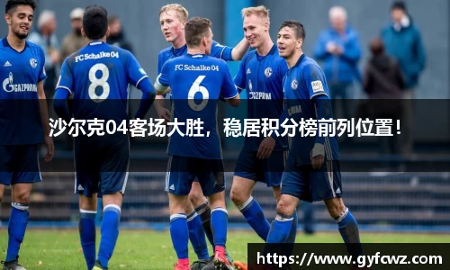 沙尔克04客场大胜，稳居积分榜前列位置！