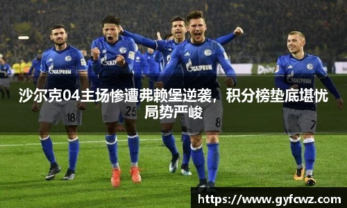 沙尔克04主场惨遭弗赖堡逆袭，积分榜垫底堪忧局势严峻