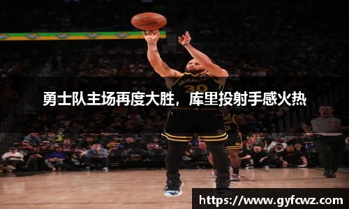 勇士队主场再度大胜，库里投射手感火热