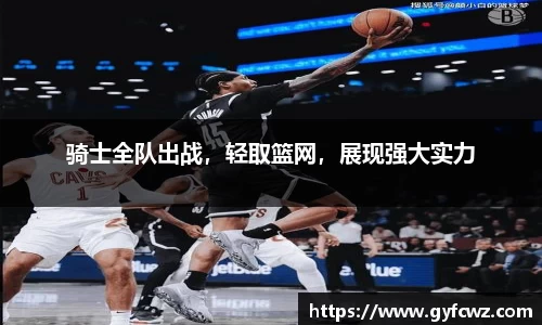 骑士全队出战，轻取篮网，展现强大实力