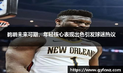 鹈鹕未来可期，年轻核心表现出色引发球迷热议