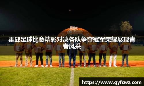 霍邱足球比赛精彩对决各队争夺冠军荣耀展现青春风采