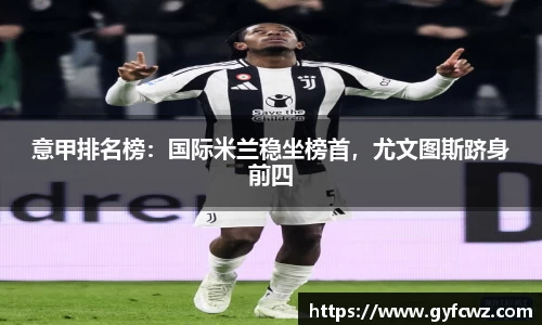 意甲排名榜：国际米兰稳坐榜首，尤文图斯跻身前四