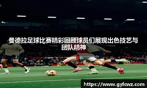 曼德拉足球比赛精彩回顾球员们展现出色技艺与团队精神