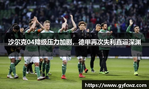 沙尔克04降级压力加剧，德甲再次失利直逼深渊