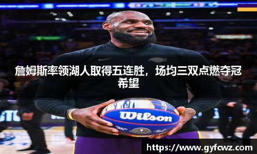 詹姆斯率领湖人取得五连胜，场均三双点燃夺冠希望