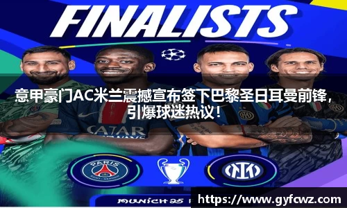 意甲豪门AC米兰震撼宣布签下巴黎圣日耳曼前锋，引爆球迷热议！