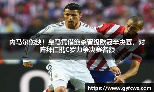 内马尔伤缺！皇马凭借绝杀晋级欧冠半决赛，对阵拜仁携C罗力争决赛名额