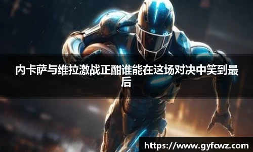 内卡萨与维拉激战正酣谁能在这场对决中笑到最后