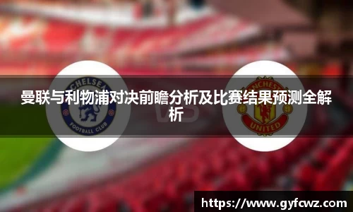 曼联与利物浦对决前瞻分析及比赛结果预测全解析