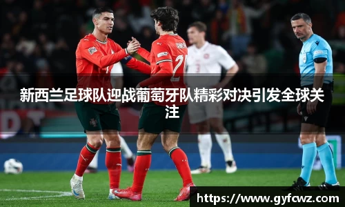 新西兰足球队迎战葡萄牙队精彩对决引发全球关注