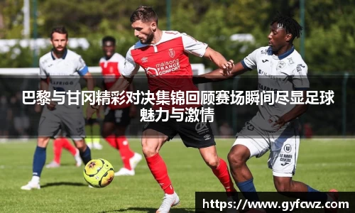 巴黎与甘冈精彩对决集锦回顾赛场瞬间尽显足球魅力与激情
