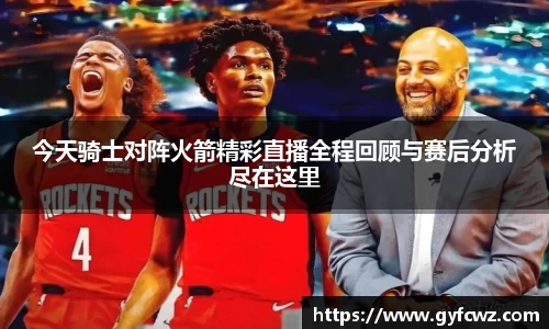今天骑士对阵火箭精彩直播全程回顾与赛后分析尽在这里
