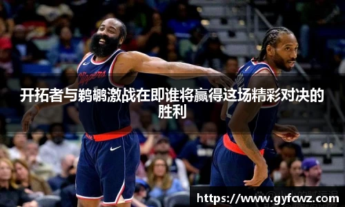 开拓者与鹈鹕激战在即谁将赢得这场精彩对决的胜利