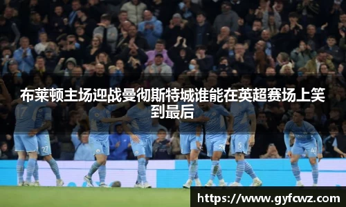 布莱顿主场迎战曼彻斯特城谁能在英超赛场上笑到最后