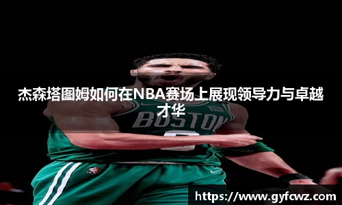 杰森塔图姆如何在NBA赛场上展现领导力与卓越才华