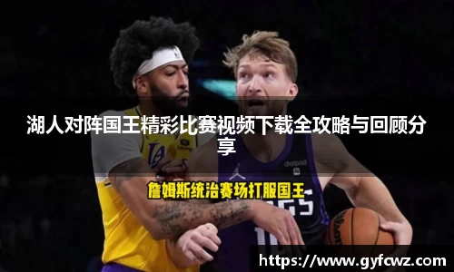 湖人对阵国王精彩比赛视频下载全攻略与回顾分享