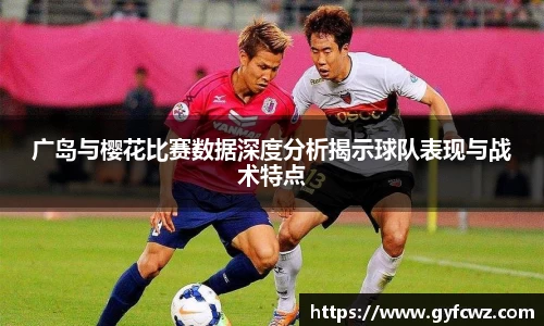 广岛与樱花比赛数据深度分析揭示球队表现与战术特点