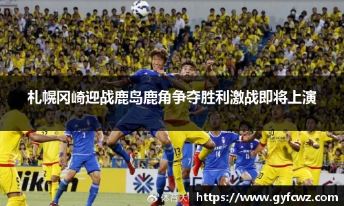札幌冈崎迎战鹿岛鹿角争夺胜利激战即将上演