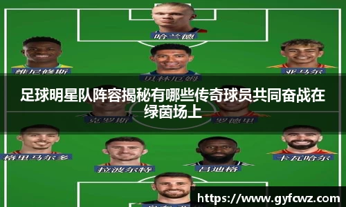 足球明星队阵容揭秘有哪些传奇球员共同奋战在绿茵场上